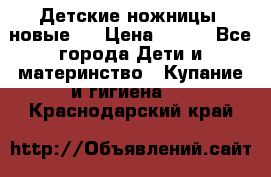 Детские ножницы (новые). › Цена ­ 150 - Все города Дети и материнство » Купание и гигиена   . Краснодарский край